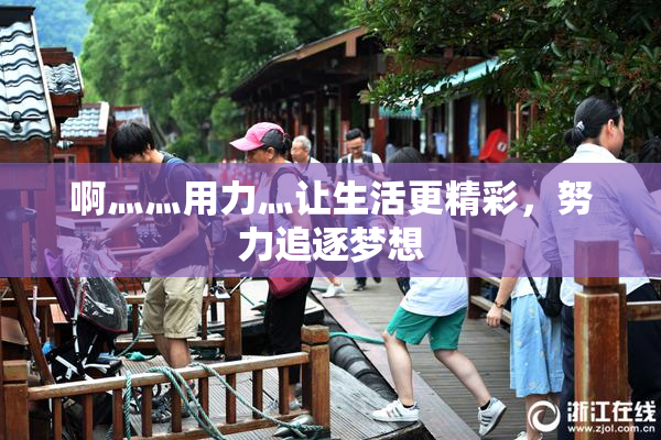 啊灬灬用力灬让生活更精彩，努力追逐梦想