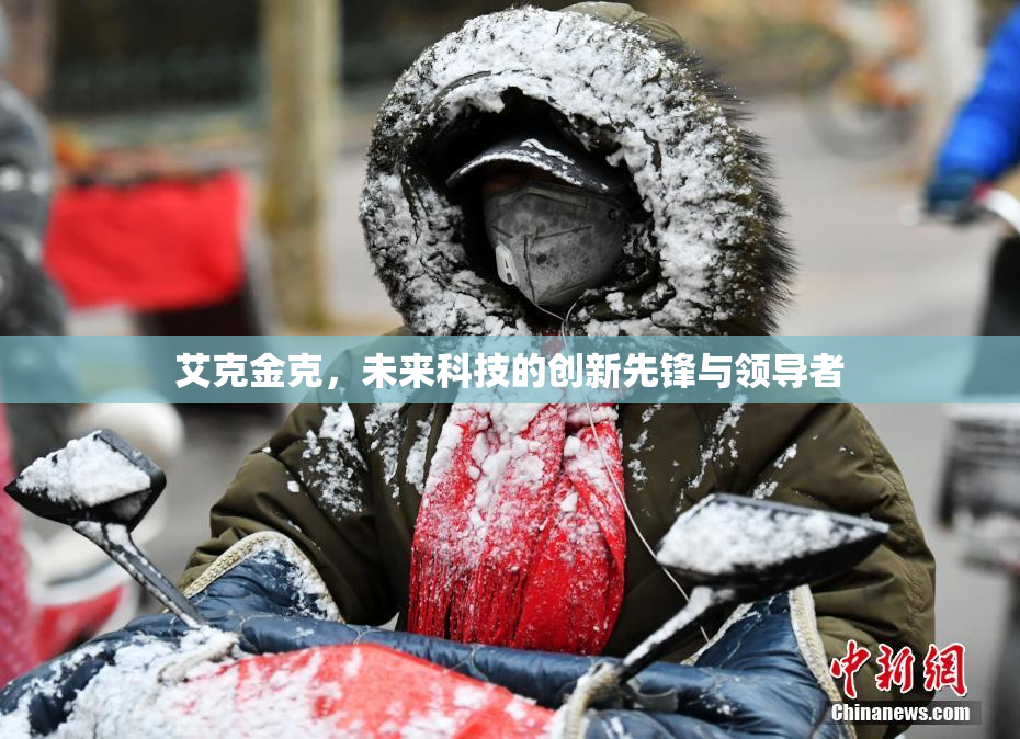 艾克金克，未来科技的创新先锋与领导者