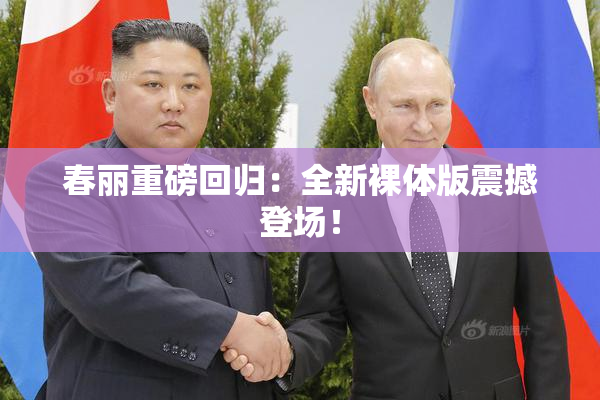 春丽重磅回归：全新裸体版震撼登场！