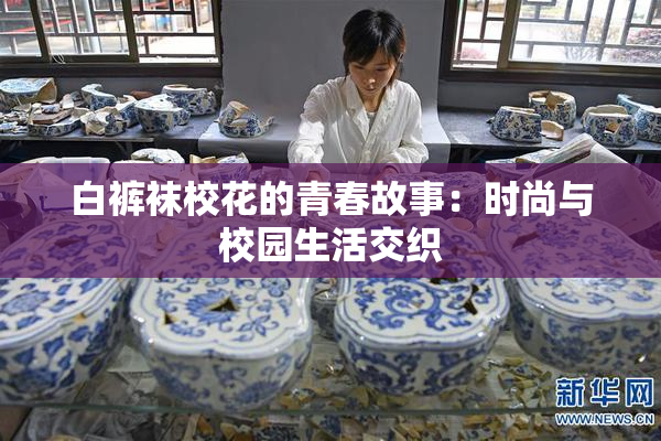 白裤袜校花的青春故事：时尚与校园生活交织