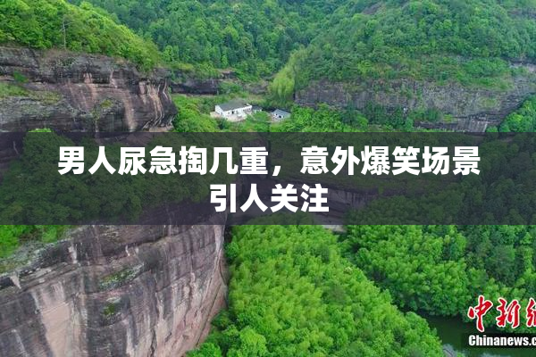 男人尿急掏几重，意外爆笑场景引人关注