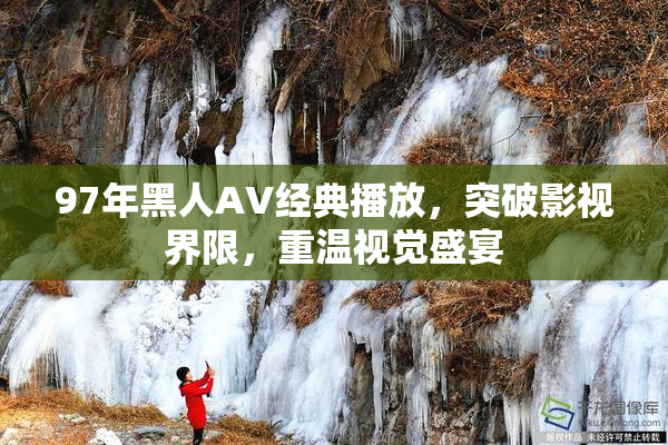 97年黑人AV经典播放，突破影视界限，重温视觉盛宴