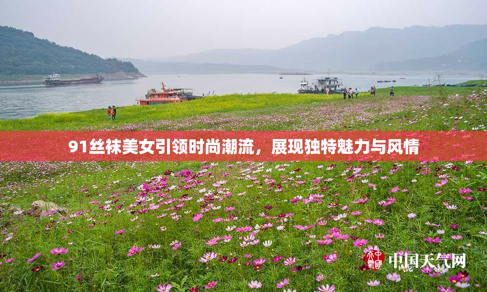91丝袜美女引领时尚潮流，展现独特魅力与风情