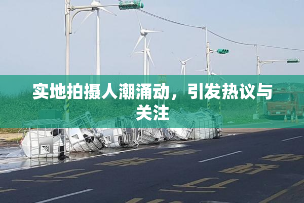 实地拍摄人潮涌动，引发热议与关注