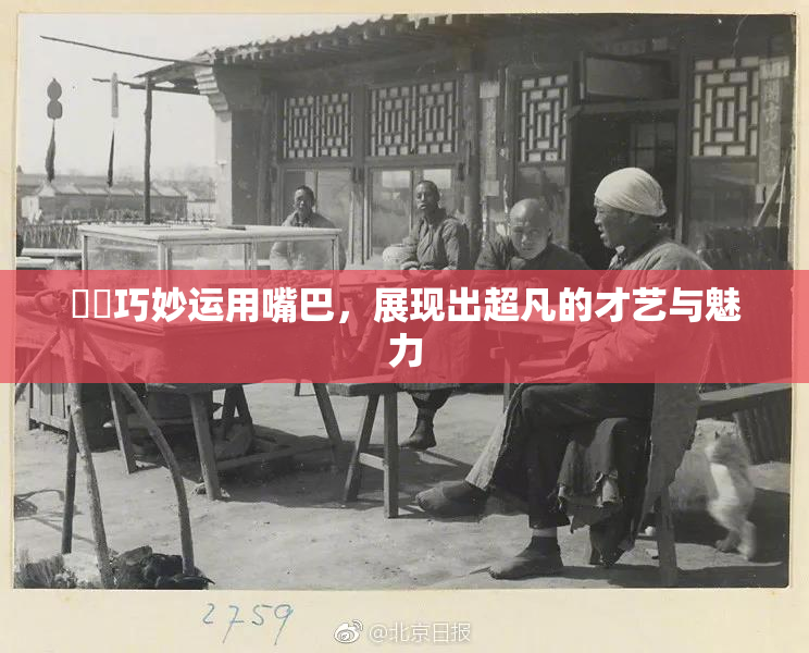 妺妺巧妙运用嘴巴，展现出超凡的才艺与魅力