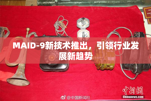 MAID-9新技术推出，引领行业发展新趋势