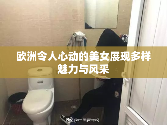 欧洲令人心动的美女展现多样魅力与风采