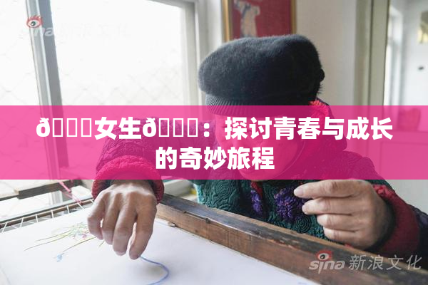 🔞女生🍆：探讨青春与成长的奇妙旅程