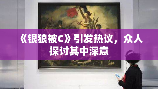《银狼被C》引发热议，众人探讨其中深意