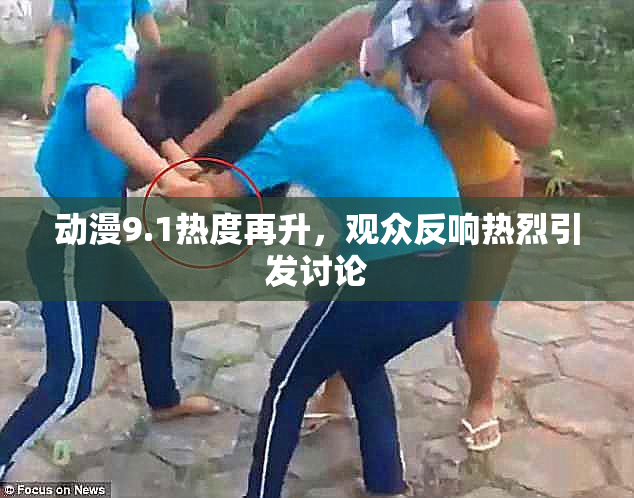 动漫9.1热度再升，观众反响热烈引发讨论