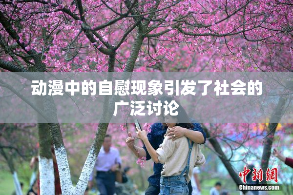 动漫中的自慰现象引发了社会的广泛讨论
