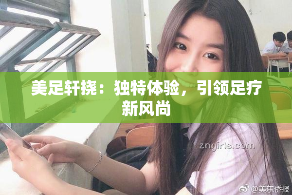 美足轩挠：独特体验，引领足疗新风尚