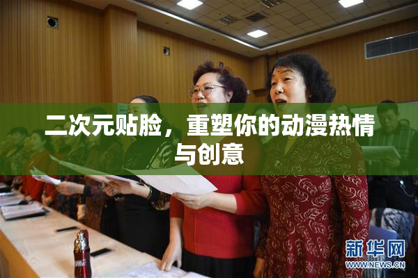 二次元贴脸，重塑你的动漫热情与创意