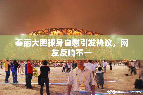 春丽大胆裸身自慰引发热议，网友反响不一