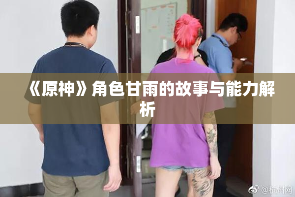 《原神》角色甘雨的故事与能力解析