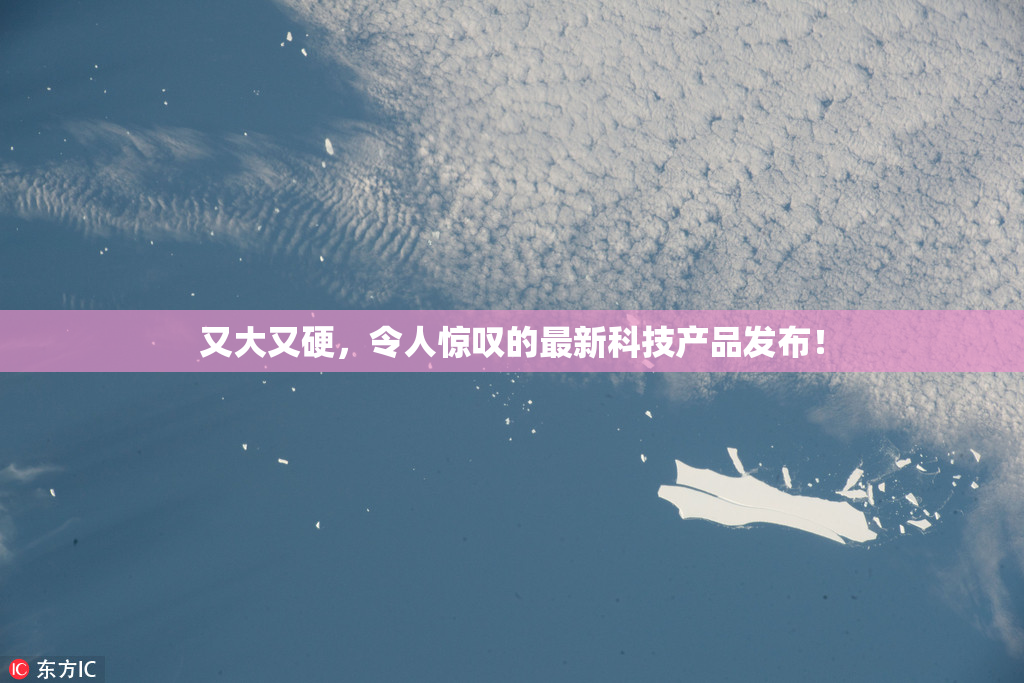又大又硬，令人惊叹的最新科技产品发布！
