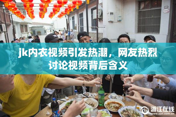 jk内衣视频引发热潮，网友热烈讨论视频背后含义