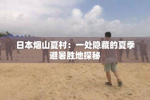 日本烟山夏村：一处隐藏的夏季避暑胜地探秘