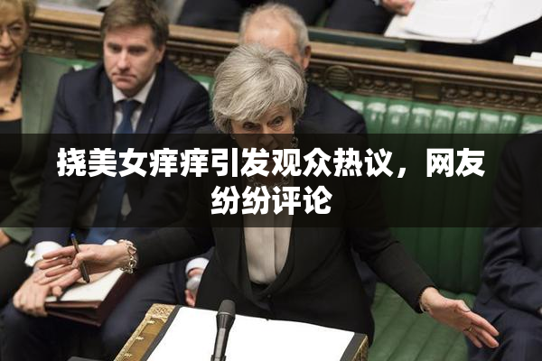 挠美女痒痒引发观众热议，网友纷纷评论