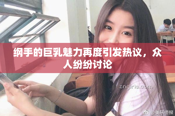 纲手的巨乳魅力再度引发热议，众人纷纷讨论