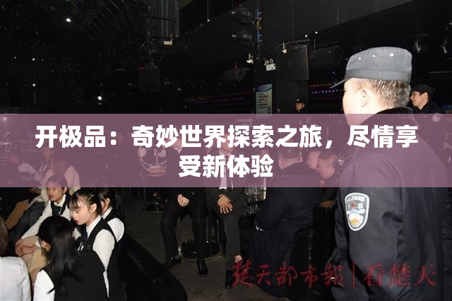 开极品：奇妙世界探索之旅，尽情享受新体验