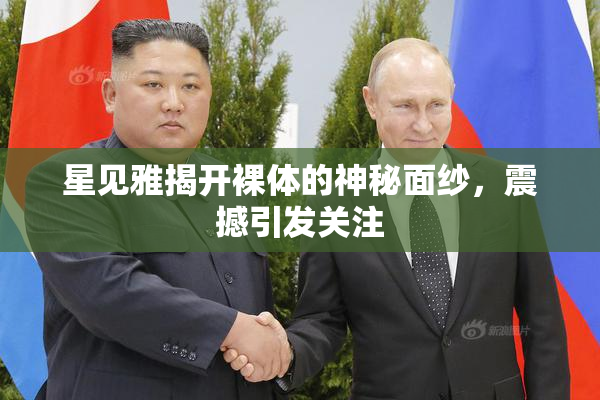 星见雅揭开裸体的神秘面纱，震撼引发关注
