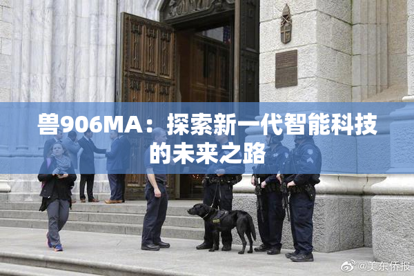 兽906MA：探索新一代智能科技的未来之路