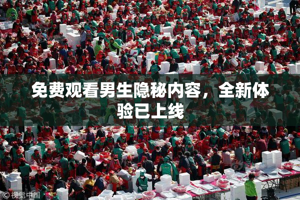 免费观看男生隐秘内容，全新体验已上线
