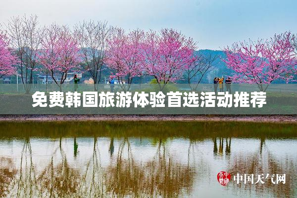 免费韩国旅游体验首选活动推荐