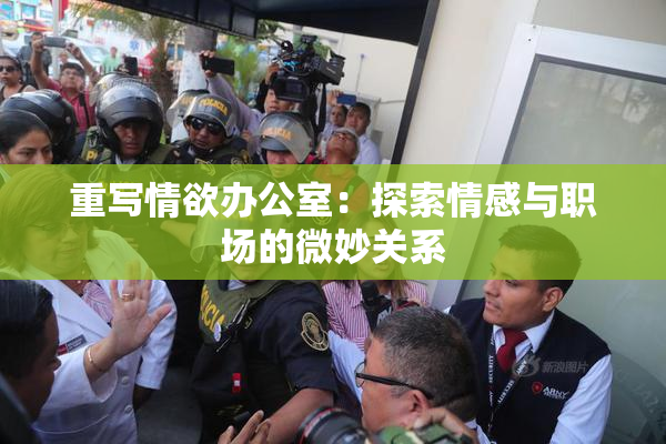 重写情欲办公室：探索情感与职场的微妙关系