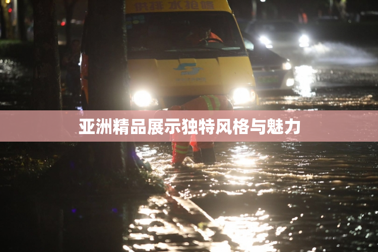 亚洲精品展示独特风格与魅力