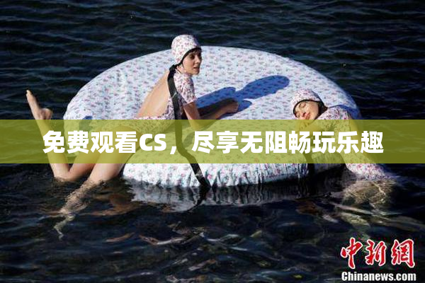 免费观看CS，尽享无阻畅玩乐趣