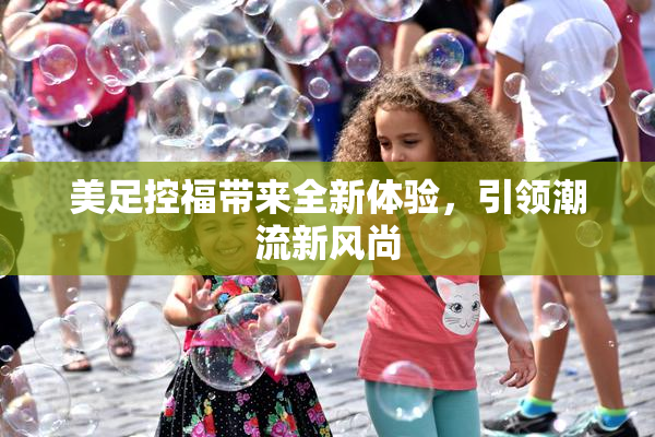 美足控福带来全新体验，引领潮流新风尚