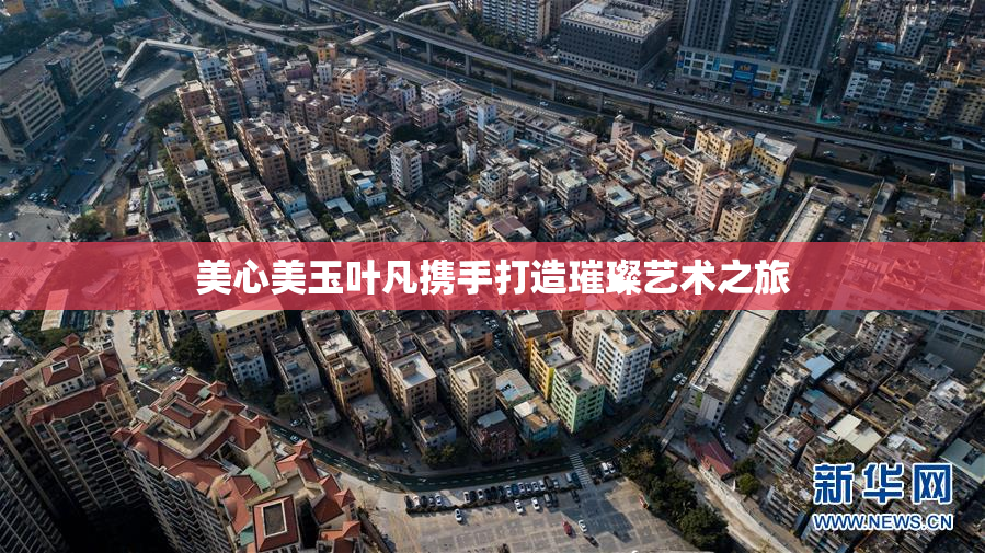 美心美玉叶凡携手打造璀璨艺术之旅