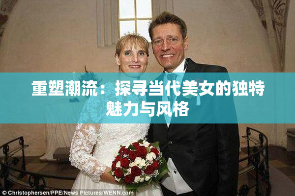 重塑潮流：探寻当代美女的独特魅力与风格