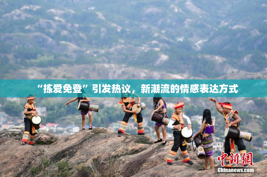 “拣爱免登”引发热议，新潮流的情感表达方式