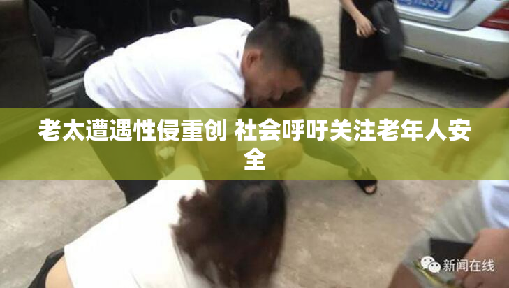 老太遭遇性侵重创 社会呼吁关注老年人安全