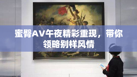 蜜臀AV午夜精彩重现，带你领略别样风情