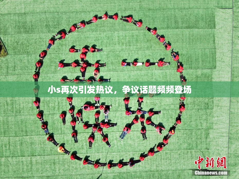 小s再次引发热议，争议话题频频登场