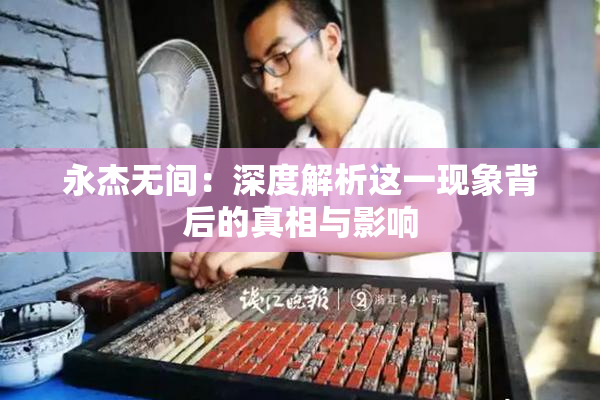 永杰无间：深度解析这一现象背后的真相与影响
