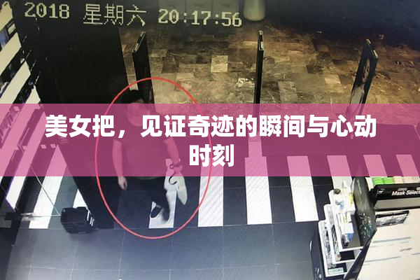 美女把，见证奇迹的瞬间与心动时刻