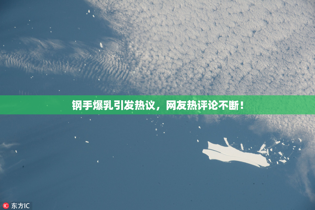 钢手爆乳引发热议，网友热评论不断！