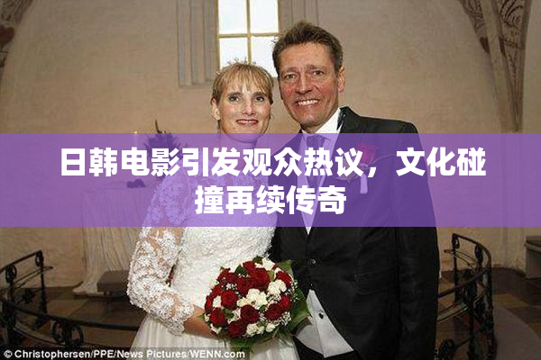 日韩电影引发观众热议，文化碰撞再续传奇