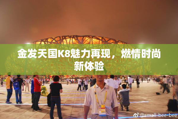 金发天国K8魅力再现，燃情时尚新体验