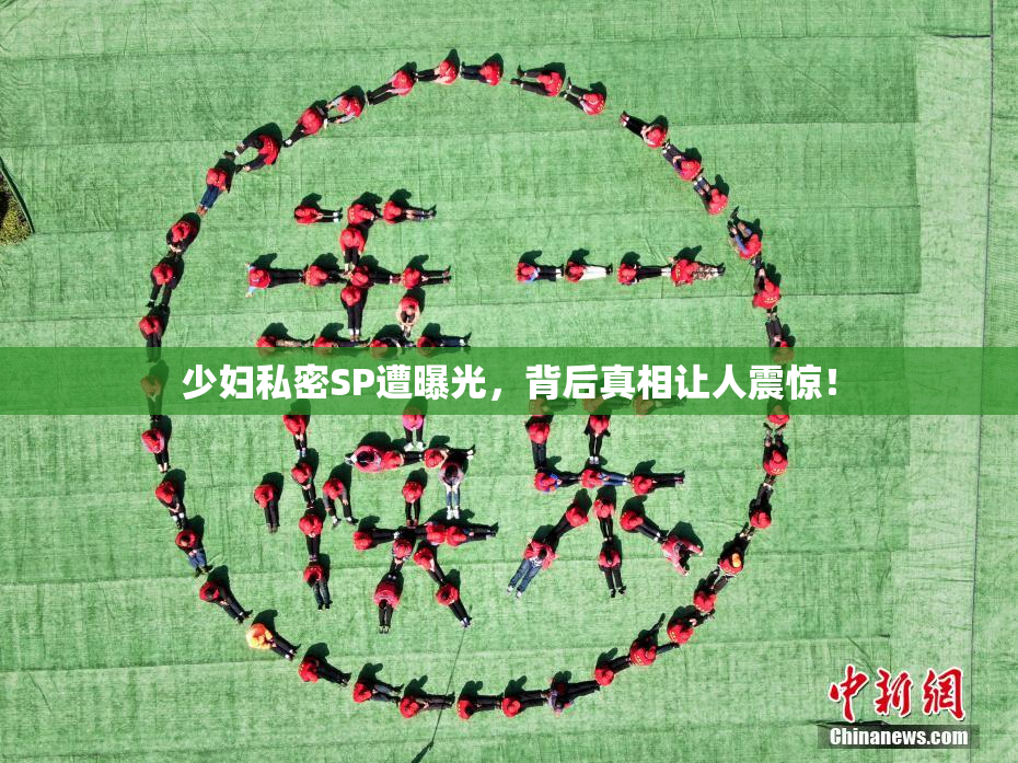 少妇私密SP遭曝光，背后真相让人震惊！