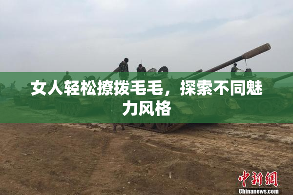 女人轻松撩拨毛毛，探索不同魅力风格