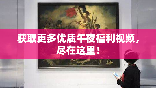 获取更多优质午夜福利视频，尽在这里！