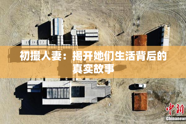 初撮人妻：揭开她们生活背后的真实故事
