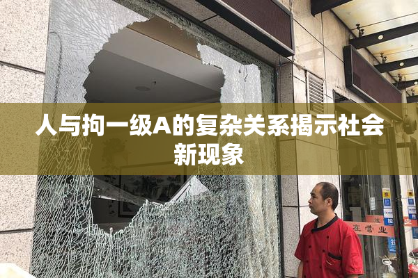人与拘一级A的复杂关系揭示社会新现象
