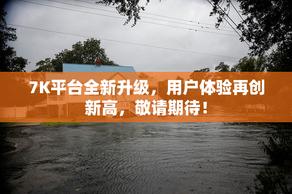 7K平台全新升级，用户体验再创新高，敬请期待！